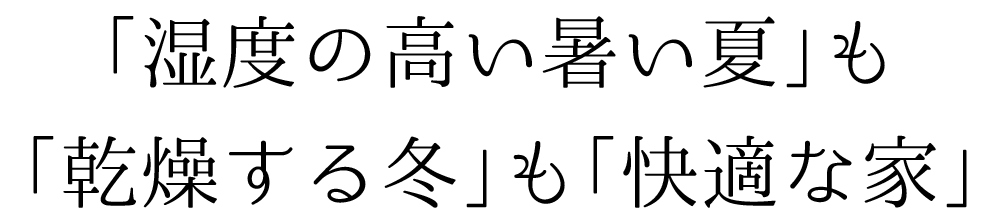「湿度の高い暑い夏」も「乾燥する冬」も「快適な家」